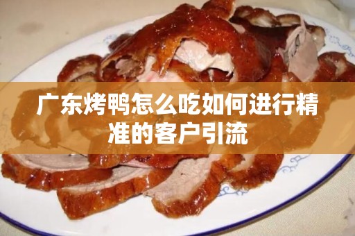 广东烤鸭怎么吃如何进行精准的客户引流