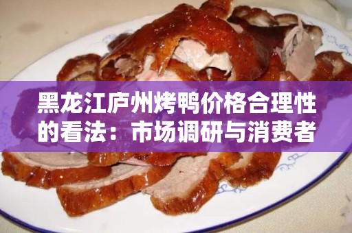 黑龙江庐州烤鸭价格合理性的看法：市场调研与消费者体验