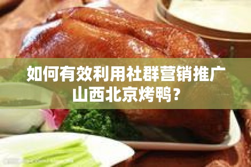 如何有效利用社群营销推广山西北京烤鸭？