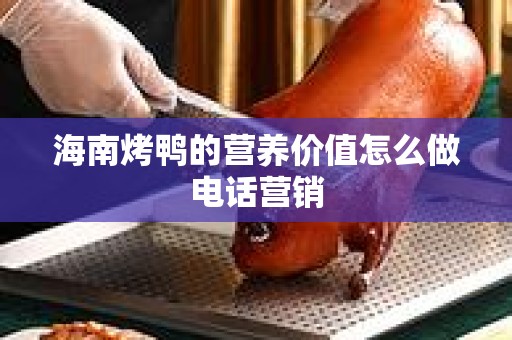 海南烤鸭的营养价值怎么做电话营销