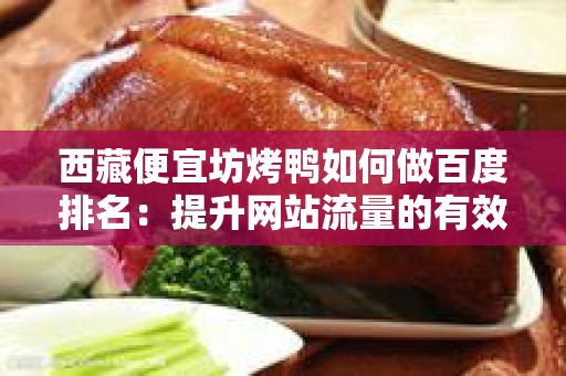 西藏便宜坊烤鸭如何做百度排名：提升网站流量的有效策略