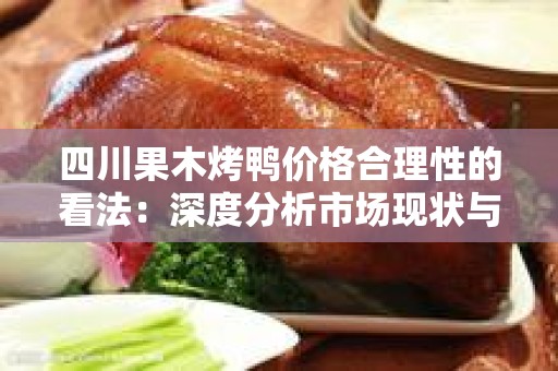 四川果木烤鸭价格合理性的看法：深度分析市场现状与消费者需求