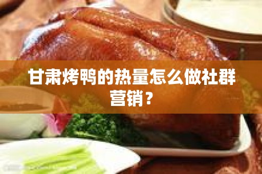 甘肃烤鸭的热量怎么做社群营销？