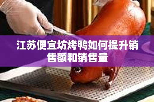 江苏便宜坊烤鸭如何提升销售额和销售量