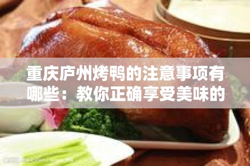 重庆庐州烤鸭的注意事项有哪些：教你正确享受美味的烤鸭