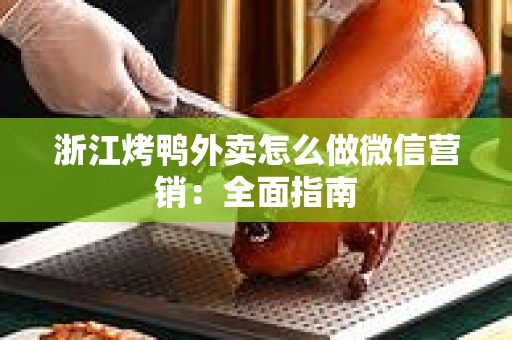 浙江烤鸭外卖怎么做微信营销：全面指南
