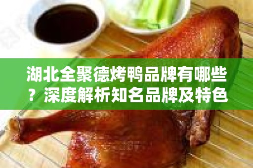 湖北全聚德烤鸭品牌有哪些？深度解析知名品牌及特色