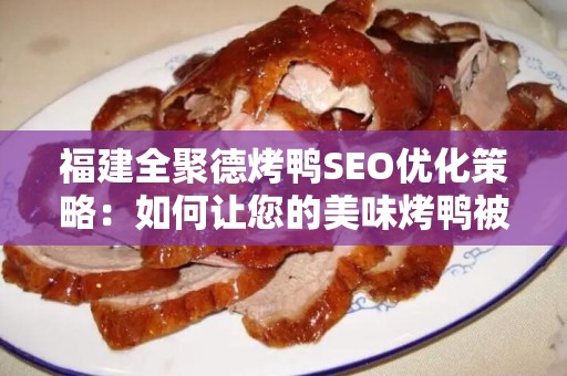 福建全聚德烤鸭SEO优化策略：如何让您的美味烤鸭被更多人发现