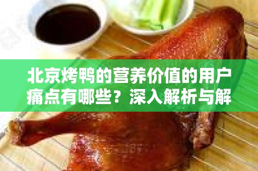 北京烤鸭的营养价值的用户痛点有哪些？深入解析与解决方案