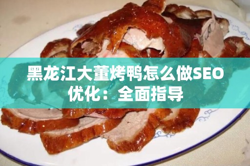 黑龙江大董烤鸭怎么做SEO优化：全面指导
