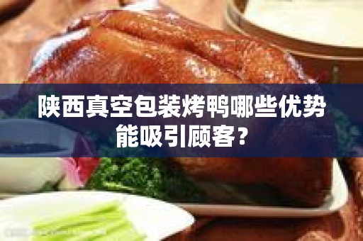 陕西真空包装烤鸭哪些优势能吸引顾客？