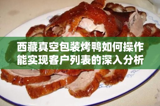 西藏真空包装烤鸭如何操作能实现客户列表的深入分析