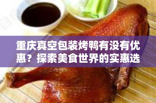 重庆真空包装烤鸭有没有优惠？探索美食世界的实惠选择