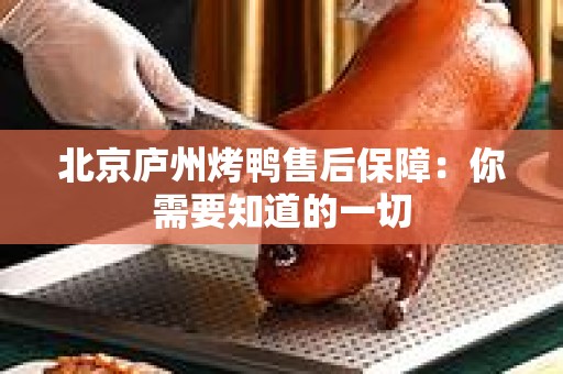 北京庐州烤鸭售后保障：你需要知道的一切