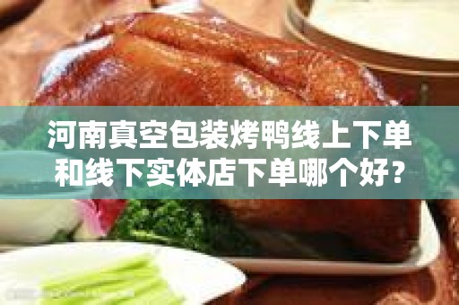 河南真空包装烤鸭线上下单和线下实体店下单哪个好？
