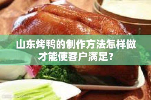 山东烤鸭的制作方法怎样做才能使客户满足？