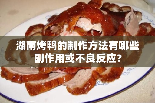 湖南烤鸭的制作方法有哪些副作用或不良反应？