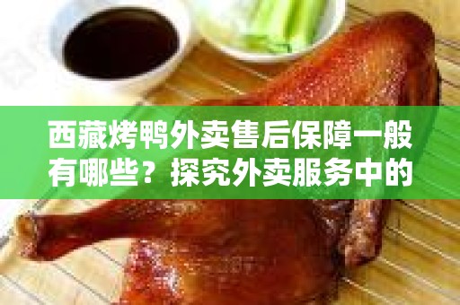 西藏烤鸭外卖售后保障一般有哪些？探究外卖服务中的保障措施