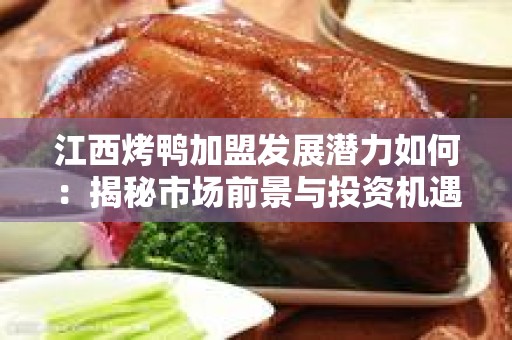 江西烤鸭加盟发展潜力如何：揭秘市场前景与投资机遇