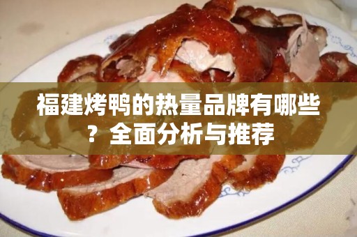 福建烤鸭的热量品牌有哪些？全面分析与推荐