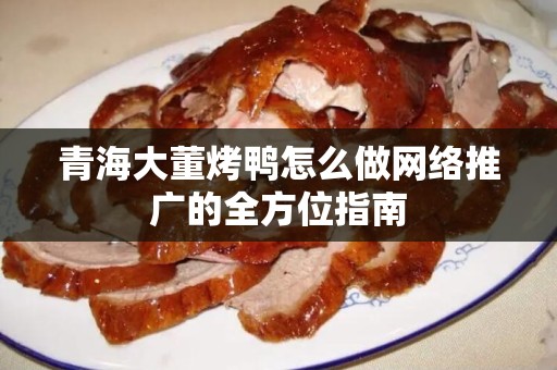 青海大董烤鸭怎么做网络推广的全方位指南
