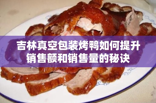 吉林真空包装烤鸭如何提升销售额和销售量的秘诀
