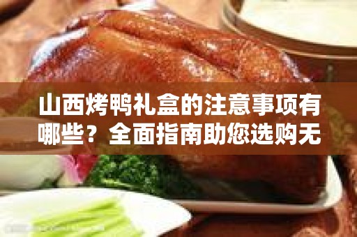 山西烤鸭礼盒的注意事项有哪些？全面指南助您选购无忧