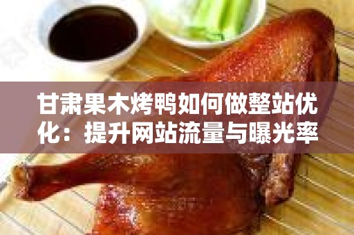 甘肃果木烤鸭如何做整站优化：提升网站流量与曝光率的全面指导
