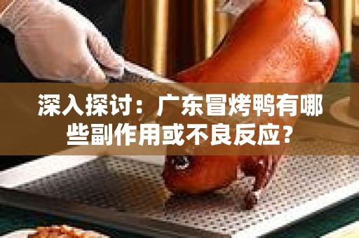 深入探讨：广东冒烤鸭有哪些副作用或不良反应？