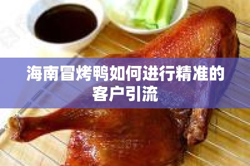 海南冒烤鸭如何进行精准的客户引流