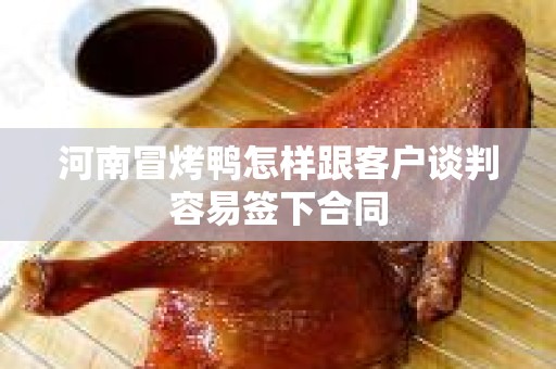 河南冒烤鸭怎样跟客户谈判容易签下合同