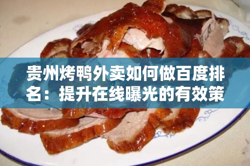 贵州烤鸭外卖如何做百度排名：提升在线曝光的有效策略