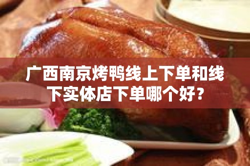广西南京烤鸭线上下单和线下实体店下单哪个好？