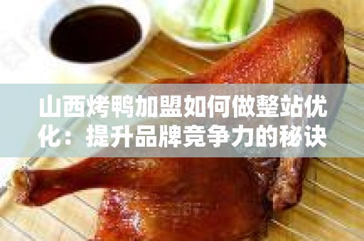 山西烤鸭加盟如何做整站优化：提升品牌竞争力的秘诀
