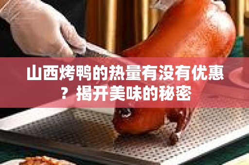 山西烤鸭的热量有没有优惠？揭开美味的秘密