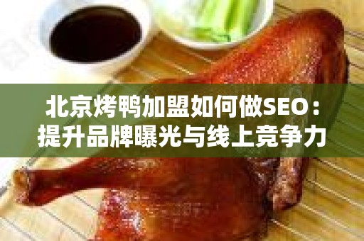 北京烤鸭加盟如何做SEO：提升品牌曝光与线上竞争力