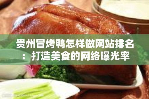 贵州冒烤鸭怎样做网站排名：打造美食的网络曝光率