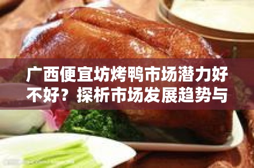 广西便宜坊烤鸭市场潜力好不好？探析市场发展趋势与机会