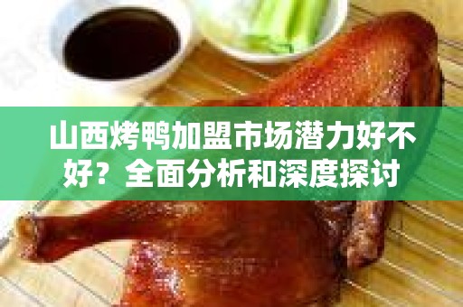 山西烤鸭加盟市场潜力好不好？全面分析和深度探讨