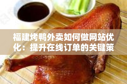 福建烤鸭外卖如何做网站优化：提升在线订单的关键策略