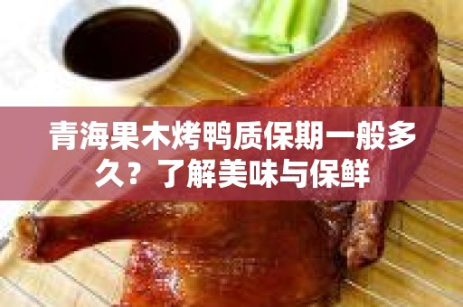 青海果木烤鸭质保期一般多久？了解美味与保鲜