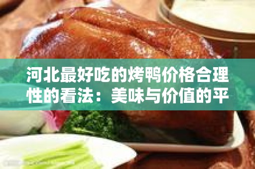 河北最好吃的烤鸭价格合理性的看法：美味与价值的平衡