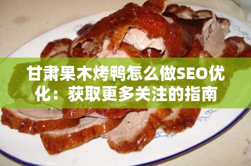甘肃果木烤鸭怎么做SEO优化：获取更多关注的指南