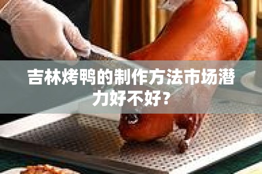 吉林烤鸭的制作方法市场潜力好不好？