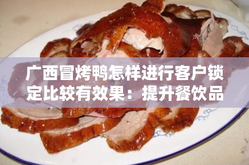 广西冒烤鸭怎样进行客户锁定比较有效果：提升餐饮品牌影响力的关键策略