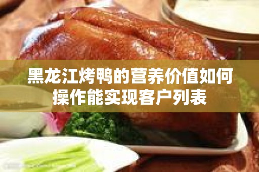 黑龙江烤鸭的营养价值如何操作能实现客户列表