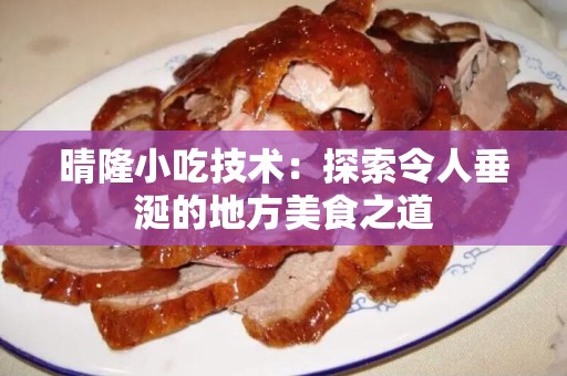 晴隆小吃技术：探索令人垂涎的地方美食之道