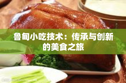 鲁甸小吃技术：传承与创新的美食之旅