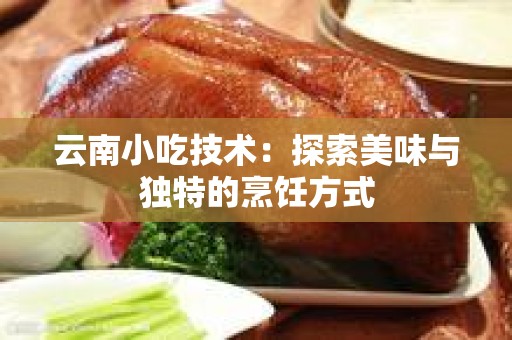 云南小吃技术：探索美味与独特的烹饪方式