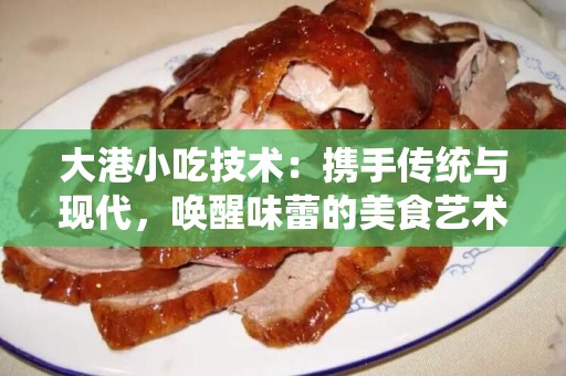 大港小吃技术：携手传统与现代，唤醒味蕾的美食艺术